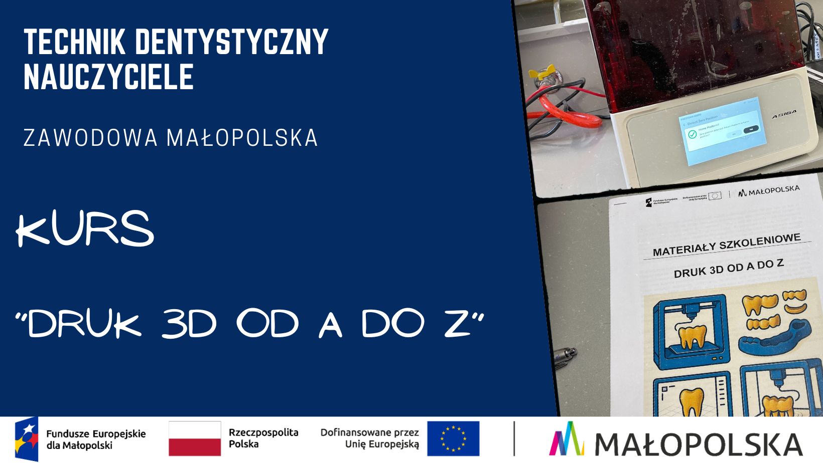 Grafika informacyjna dotycząca kursu dla nauczycieli zawodu technik dentystyczny, który odbył się w Małopolsce. Po lewej stronie niebieskie tło z napisem ‘Technik dentystyczny nauczyciele, Zawodowa Małopolska, Kurs: Druk 3D od A do Z’. Po prawej zdjęcie drukarki 3D oraz materiałów szkoleniowych z ilustracjami modeli dentystycznych. Na dole logotypy Funduszy Europejskich, Rzeczypospolitej Polskiej, Unii Europejskiej i Małopolski